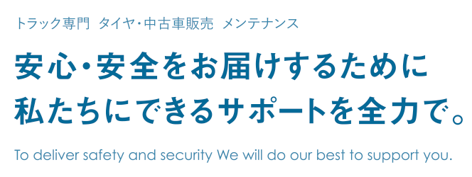トラック専門 タイヤ・中古車販売 メンテナン安心・安全をお届けするために私たちにできるサポートを全力で。
